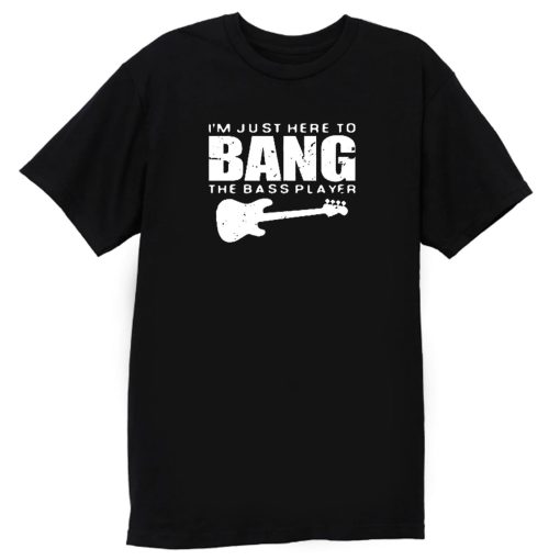 Im Just Here To Bang Bass Player T Shirt