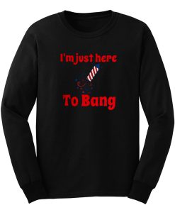 Im Just Here To Bang Long Sleeve