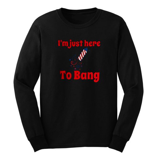 Im Just Here To Bang Long Sleeve