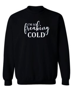 Im So Freaking Cold Sweatshirt