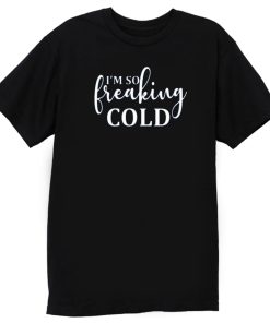 Im So Freaking Cold T Shirt