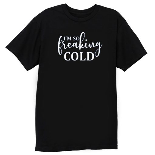 Im So Freaking Cold T Shirt