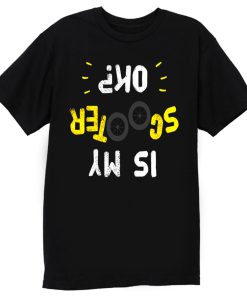 Is My Scooter Okay Funny Scooterist T Shirt