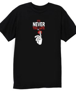 Its Never Too Late Funny Lips Shut Up T Shirt