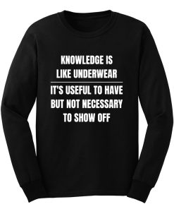 Knowledge Is Like Underwear Funny Sarcasm Long Sleeve