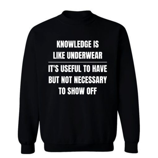 Knowledge Is Like Underwear Funny Sarcasm Sweatshirt