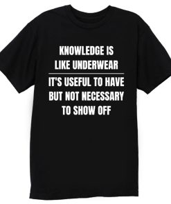 Knowledge Is Like Underwear Funny Sarcasm T Shirt