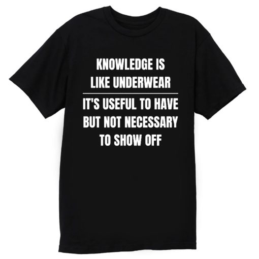 Knowledge Is Like Underwear Funny Sarcasm T Shirt