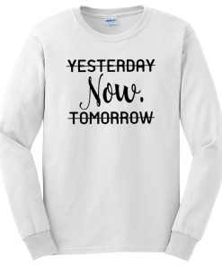 Life is Now Yesterday Now Tomorrow Motivational Quotes Long Sleeve