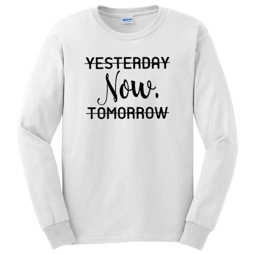 Life is Now Yesterday Now Tomorrow Motivational Quotes Long Sleeve
