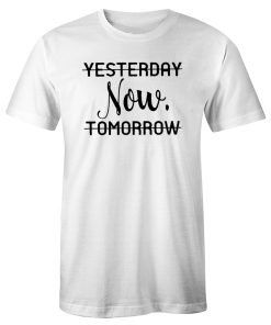 Life is Now Yesterday Now Tomorrow Motivational Quotes T Shirt