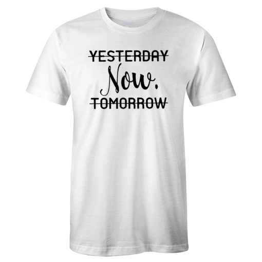 Life is Now Yesterday Now Tomorrow Motivational Quotes T Shirt