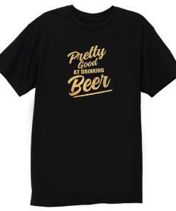 Pretty Good At Drinking Beer T Shirt