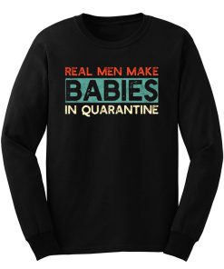 Real Men Make Babies in Quarantine Long Sleeve