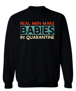 Real Men Make Babies in Quarantine Sweatshirt