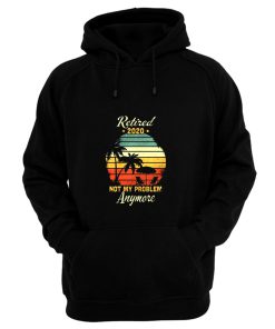 Retired 2020 Not My Problem Anymore Hoodie