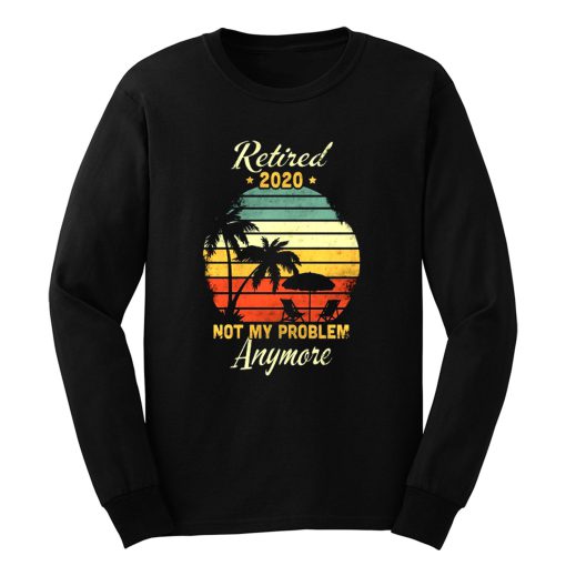 Retired 2020 Not My Problem Anymore Long Sleeve