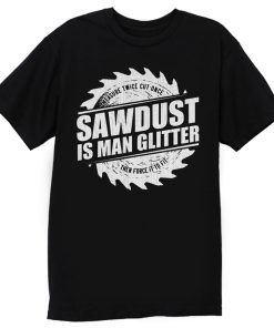 Sawdust Is Man Glitter T Shirt