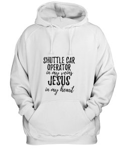 Shuttle Car Operator In My Veins Jesus In My Heart Funny Christian Coworker Hoodie