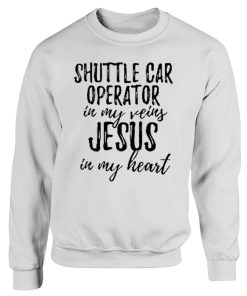 Shuttle Car Operator In My Veins Jesus In My Heart Funny Christian Coworker Sweatshirt