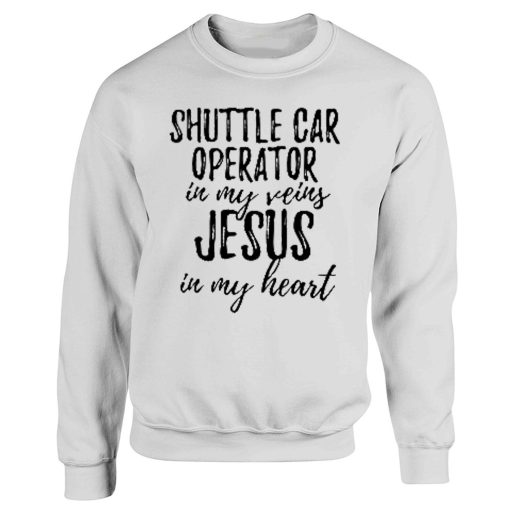 Shuttle Car Operator In My Veins Jesus In My Heart Funny Christian Coworker Sweatshirt