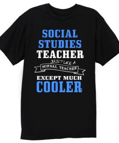 Social Studies Teacher Like Normal Teacher Except Much Cooler T Shirt