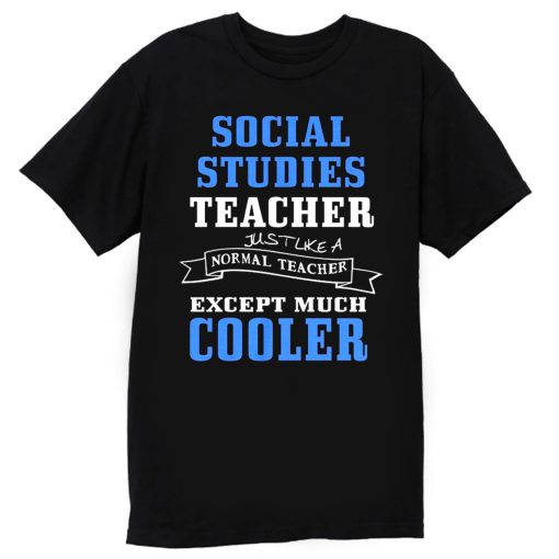 Social Studies Teacher Like Normal Teacher Except Much Cooler T Shirt