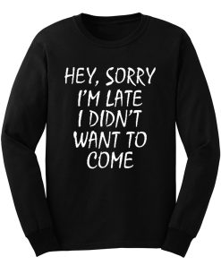 Sorry Im Late I Didnt Want to Come Long Sleeve