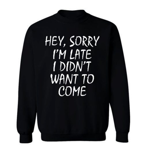 Sorry Im Late I Didnt Want to Come Sweatshirt