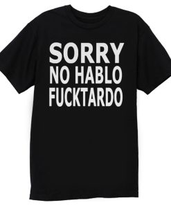 Sorry No Hablo Fucktardo Sarcastic Novelty T Shirt