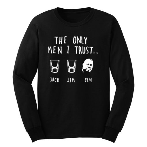 The Only Men I Trust Jack Jim Ben funny Drunk Meme Long Sleeve