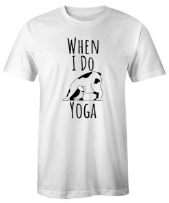 When I Do Yoga Cow Pose Positions Fun Funny Joke T Shirt