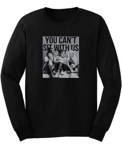 You Cant Sit With Us Long Sleeve