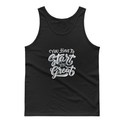 You Have To Start To Be Great Tank Top