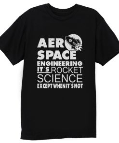 Aero Space Engineering Its Rocket Science Except When Its Not T Shirt