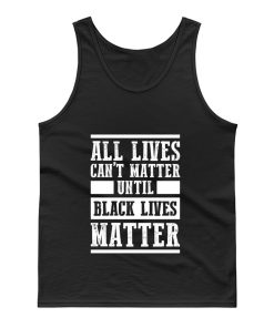 All Lives Cant Matter Until Black Lives Matter Tank Top