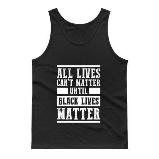 All Lives Cant Matter Until Black Lives Matter Tank Top