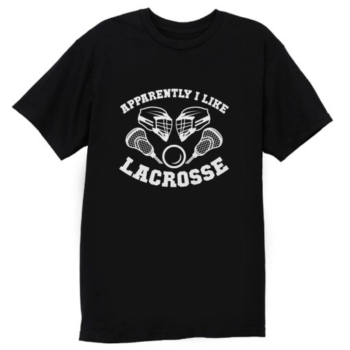 Apparantely I like Lacrosse T Shirt