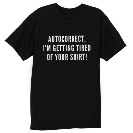 Autocorrect Im Getting Tired Of Your Shirt T Shirt