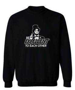 Be Excellent To Each Other Sweatshirt