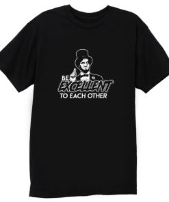 Be Excellent To Each Other T Shirt