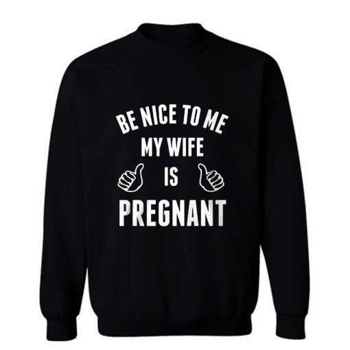 Be Nice To Me My Wife Pregnant Sweatshirt