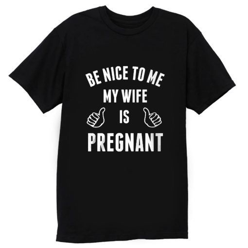 Be Nice To Me My Wife Pregnant T Shirt