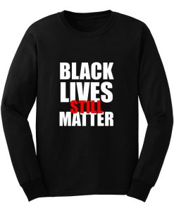 Black Lives Still Matter Pro Black Anti Racist Cop Killing Long Sleeve