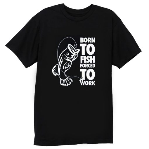 Born To Fish Forced To Work Fishing T Shirt