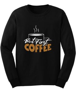 But First Coffee Gift For Mom Coffee Lover Long Sleeve