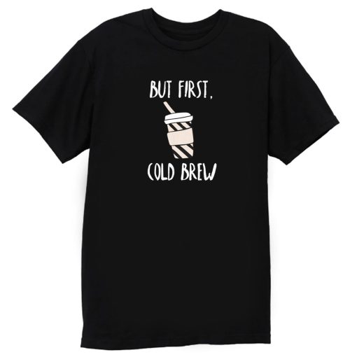 But First Cold Brew T Shirt