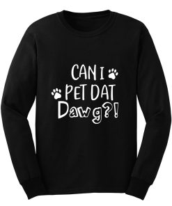 Can I Pet Dat Dawg Shirt Can I Pet That Dog Funny Dog Long Sleeve