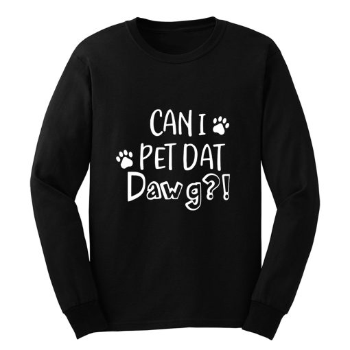 Can I Pet Dat Dawg Shirt Can I Pet That Dog Funny Dog Long Sleeve