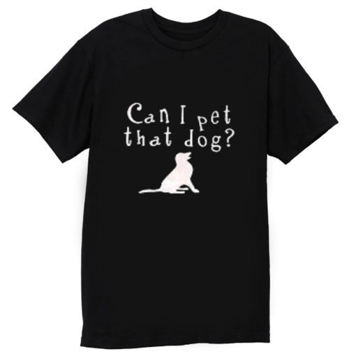 Can I pet that Dog T Shirt